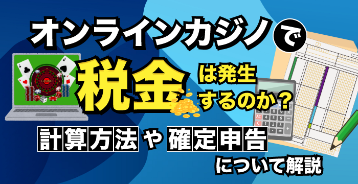 オンラインカジノは税金がかかる?税金計算と確定申告について解説